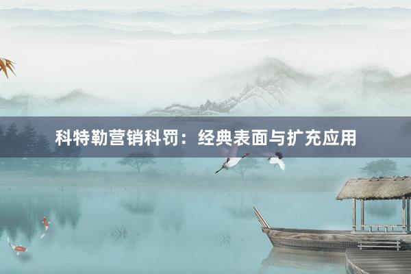 科特勒营销科罚：经典表面与扩充应用